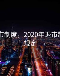 2020退市制度，2020年退市制度具体规定