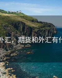 期货和外汇，期货和外汇有什么区别