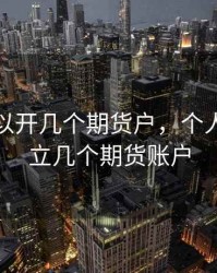 个人可以开几个期货户，个人可以开立几个期货账户