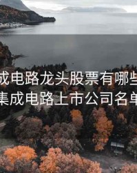 深圳集成电路龙头股票有哪些，深圳集成电路上市公司名单