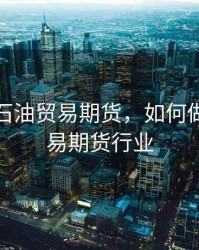 如何做石油贸易期货，如何做石油贸易期货行业