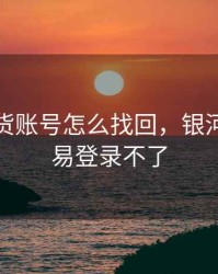 银河期货账号怎么找回，银河期货交易登录不了