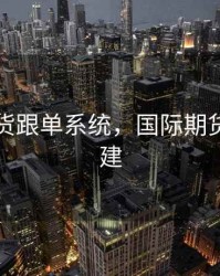 国际期货跟单系统，国际期货平台搭建