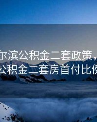 2020哈尔滨公积金二套政策，哈尔滨公积金二套房首付比例