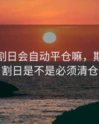 期货交割日会自动平仓嘛，期货在交割日是不是必须清仓