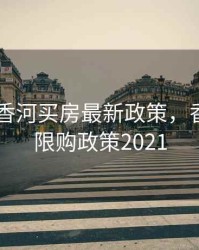 2020年香河买房最新政策，香河房子限购政策2021