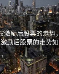 实施股权激励后股票的走势，实施股权激励后股票的走势如何