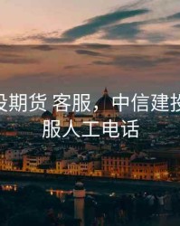 中信建投期货 客服，中信建投期货 客服人工电话