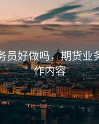 期货话务员好做吗，期货业务员的工作内容