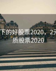 2.5元以下的好股票2020，2元以下优质股票2020
