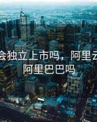 阿里云会独立上市吗，阿里云独立于阿里巴巴吗