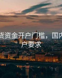 国内期货资金开户门槛，国内期货开户要求