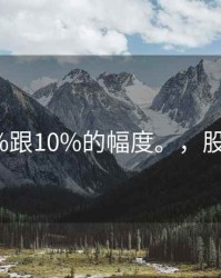 股市20%跟10%的幅度。，股市20cm