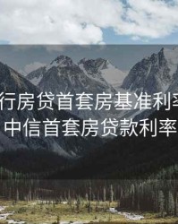 中信银行房贷首套房基准利率2020，中信首套房贷款利率