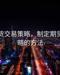 制定期货交易策略，制定期货交易策略的方法