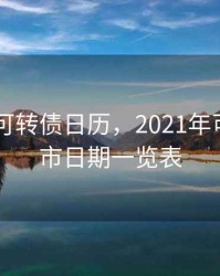 2020年可转债日历，2021年可转债上市日期一览表