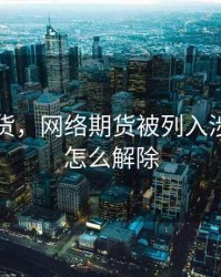 网络期货，网络期货被列入涉诈名单怎么解除