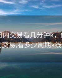 期货做日内交易看几分钟k，做期货日内交易,看多少周期k线图