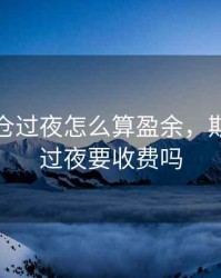 期货持仓过夜怎么算盈余，期货持仓过夜要收费吗