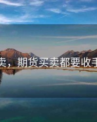 期货买卖，期货买卖都要收手续费吗