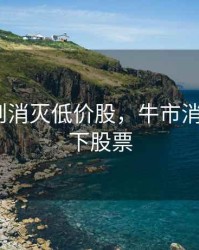 牛市原则消灭低价股，牛市消灭5元以下股票