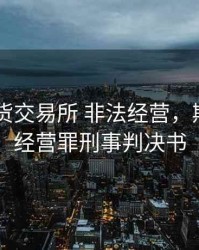 深圳 期货交易所 非法经营，期货非法经营罪刑事判决书