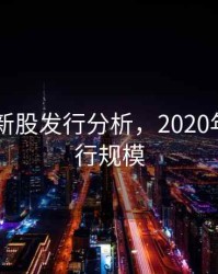 2020年新股发行分析，2020年新股发行规模