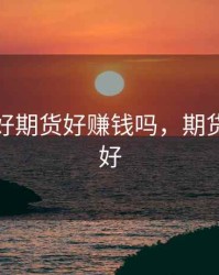 股市不好期货好赚钱吗，期货行情不好