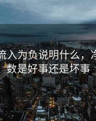 主力净流入为负说明什么，净流入负数是好事还是坏事