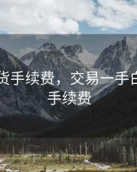 白银期货手续费，交易一手白银期货手续费