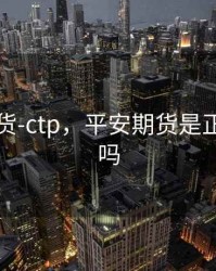 平安期货-ctp，平安期货是正规平台吗