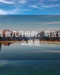 期货长线 做几月份的，期货长线是什么意思