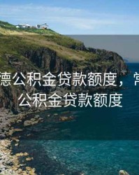 2020常德公积金贷款额度，常德住房公积金贷款额度