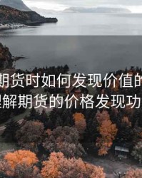 股票或期货时如何发现价值的，如何理解期货的价格发现功能