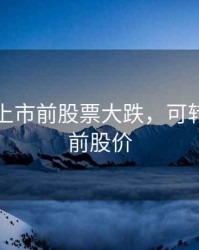 可转债上市前股票大跌，可转债上市前股价