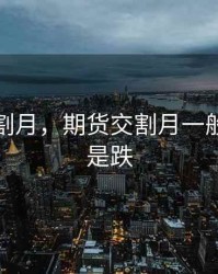 期货交割月，期货交割月一般是涨还是跌