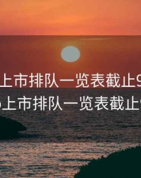 最新ipo上市排队一览表截止9月20日，最新ipo上市排队一览表截止9月20日