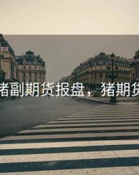 进口猪副期货报盘，猪期货市场