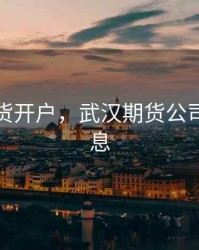 武汉期货开户，武汉期货公司招聘信息