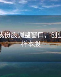 创业板成份股调整窗口，创业板调整样本股