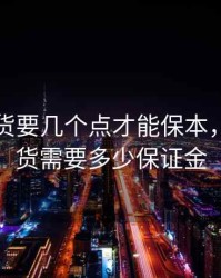 股指期货要几个点才能保本，股指期货需要多少保证金