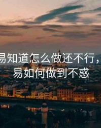 期货交易知道怎么做还不行，期货交易如何做到不惑