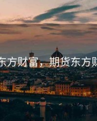 期货东方财富，期货东方财富网