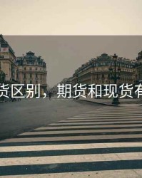 期货现货区别，期货和现货有啥区别