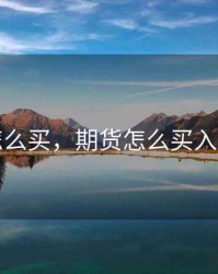 期货怎么买，期货怎么买入和卖出