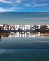 天津银行在成都有网点吗，天津有成都银行门店吗
