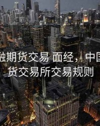 中国金融期货交易 面经，中国金融期货交易所交易规则