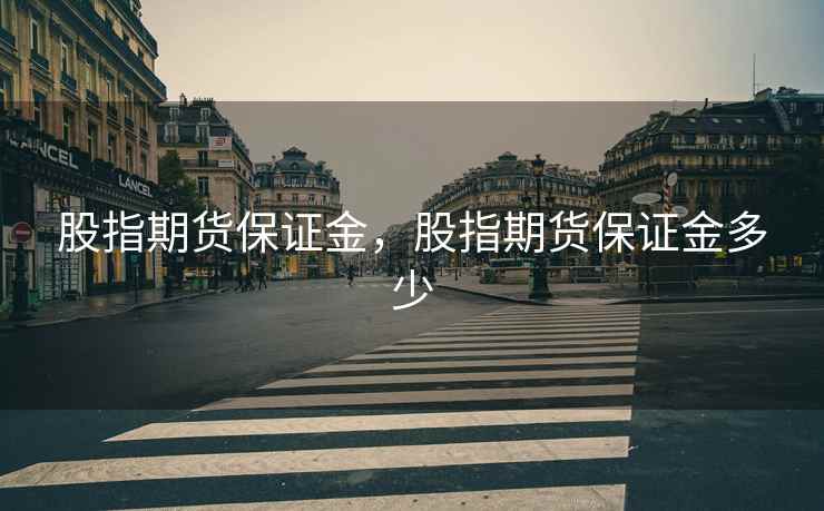 股指期货保证金，股指期货保证金多少