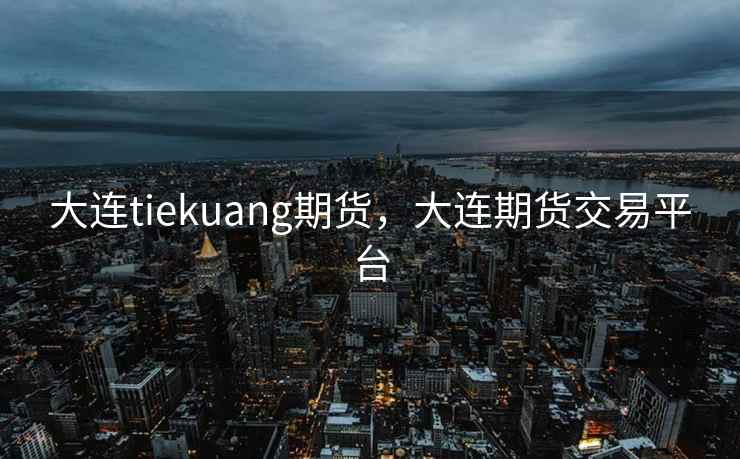 大连tiekuang期货，大连期货交易平台