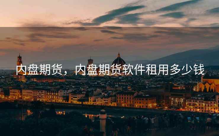 内盘期货，内盘期货软件租用多少钱
